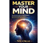 Master Your Mind: The Practical Guide to Self-Discipline, Emotional Intelligence, Focus, Mental Strength, and Personal Growth