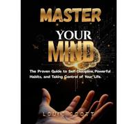 Master Your Mind: The Proven Guide to Self-Discipline, Powerful Habits, and Taking Control of Your Life.