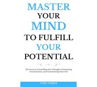 Master Your Mind to Fulfill Your Potential: The Secret to Controlling Your Thoughts, Dominating Your Emotions, and Transforming Your Life