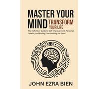 Master Your Mind, Transform Your Life: The Definitive Guide to Self-Improvement, Personal Growth, and Ending Overthinking for Good