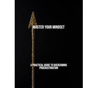 Master Your Mindset: A Practical Guide To Overcoming Procrastination