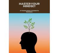 Master Your Mindset: A Young Adult'S Guide To Success