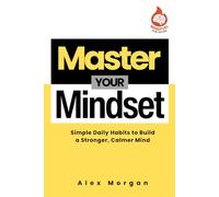 Master Your Mindset: Simple Daily Habits to Build a Stronger, Calmer Mind