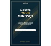 Master Your Mindset: Transform Negative Thinking, Build Unshakable Confidence, and Create the Mental Foundation for Lasting Success