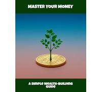 Master Your Money: A Simple Wealth-Building Guide