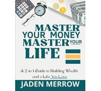 Master Your Money, Master Your Life: A 2-in-1 Guide to Building Wealth and a Life You Love: From Paycheck to Purpose - Everything Young Adults Need to Know About Money, Mindset, and Freedom