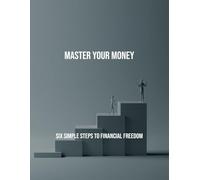 Master Your Money: Six Simple Steps To Financial Freedom