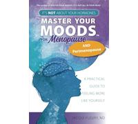 Master Your Moods™ for Menopause and Perimenopause: It's Not About Your Hormones - A Practical Guide to Feel More Like Yourself