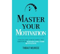 Master Your Motivation: A Practical Guide to Unstick Yourself, Build Momentum and Sustain Long-Term Motivation