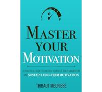 Master Your Motivation: A Practical Guide to Unstick Yourself, Build Momentum and Sustain Long-Term Motivation: 2