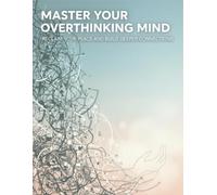 Master Your Overthinking Mind: Reclaim Your Peace And Build Deeper Connections