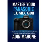 Master Your Panasonic LUMIX G9II: A Step-by-Step Guide to Capturing Stunning Photos, Perfecting Settings, and Shooting Like a Pro