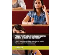 "Master Your Practice: A Creative and Inspiring Notebook for Growth and Improvement": "Unlock Your Potential, Develop Your Skills, and Achieve Your Goals with This Practice Notebook"