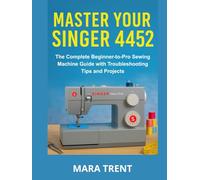 Master Your Singer 4452: The Complete Beginner-to-Pro Sewing Machine Guide with Troubleshooting Tips and Projects