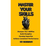Master Your Skills: Sharpen Your Abilities Build Discipline Develop Expertise Achieve Consistent Performance