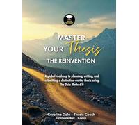 MASTER YOUR THESIS - THE REINVENTION: A global roadmap to planning, writing, and submitting a distinction-worthy thesis using The Dale Method
