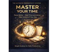 MASTER YOUR TIME: A Practical Guide to Productivity, Focus, and Beating Procrastination
