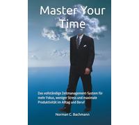 Master Your Time: Das vollständige Zeitmanagement-System für mehr Fokus, weniger Stress und maximale Produktivität im Alltag und Beruf