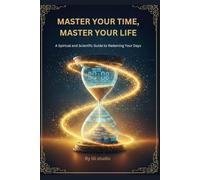 Master Your Time, Master Your Life: A Spiritual and Scientific Guide to Redeeming Your Days