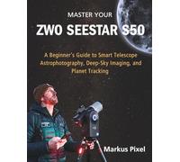 Master Your ZWO SEESTAR S50: A Step-by-Step Guide to Smart Telescope Astrophotography, Deep Sky Imaging, Planet Tracking, and Stunning Space Photography without Technical Confusion