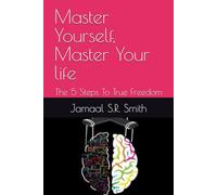 Master Yourself, Master Your life: The 5 Steps To True Freedom