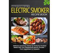 Masterbuilt Electric Smoker Recipe Book: Delicious and Easy Dishes for Perfectly Smoked Meals with Your Masterbuilt Electric Smoker - From Appetizers to Desserts