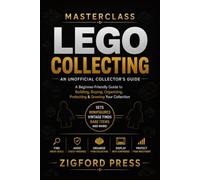 MASTERCLASS: LEGO® COLLECTING: An Unofficial Collector’s Guide A Beginner-Friendly Guide to Building, Buying, Organizing, Protecting & Growing Your Collection