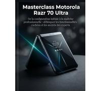Masterclass Motorola Razr 70 Ultra: De la configuration initiale à la maîtrise professionnelle : débloquer les fonctionnalités cachées et les secrets des experts