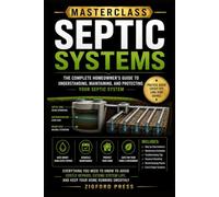 MASTERCLASS: Septic Systems: The Complete Step-by-Step Guide to Understanding, Maintaining, Troubleshooting, and Caring for Your Home Septic System
