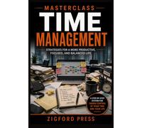 MASTERCLASS: Time Management: The Complete Step-by-Step Guide to Getting More Done with Less Stress