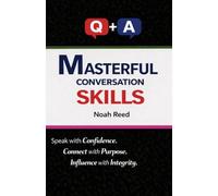 MASTERFUL CONVERSATION SKILLS: Speak with Confidence. Connect with Purpose. Influence with Integrity.