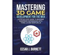 MASTERING 3D GAME DEVELOPMENT FOR THE WEB: A Step-by-Step Guide to Building Immersive Experiences with Three.js and Babylon.js