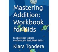 Mastering Addition: Workbook for Kids: Fun Exercises to Build Confidence in Basic Math Skills