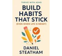 Mastering ADHD: Tools, Habits & Routines That Actually Work: The Real-World Guide to Thriving with ADHD as an Adult