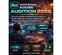 Mastering Adobe Audition 2026: The Complete Professional Guide to Audio Editing, Mixing, Mastering & Podcast Production Excellence