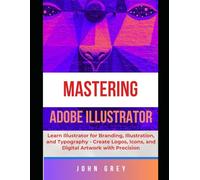 MASTERING ADOBE ILLUSTRATOR: Learn Branding, Illustration, and Typography - Create Logos, Icons, and Digital Artwork with Precision