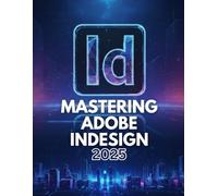 MASTERING ADOBE INDESIGN 2025: Beginner's Classroom Essentials for Creative Layouts and Publishing