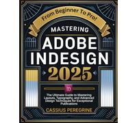 Mastering Adobe InDesign 2025: The Ultimate Guide to Mastering Layouts, Typography, and Advanced Design Techniques for Exceptional Publications