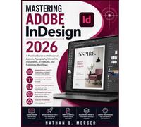 Mastering Adobe InDesign 2026: A Practical Guide to Professional Layouts, Typography, Interactive Documents, AI Features, and Publishing Workflows