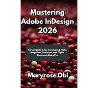 Mastering Adobe InDesign 2026: The Complete Guide to Designing Books, Magazines, Brochures, and Digital Documents Like a Pro