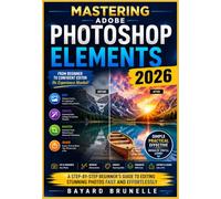 Mastering Adobe Photoshop Elements 2026: A Step-by-Step Beginner’s Guide to Editing Stunning Photos Fast and Effortlessly