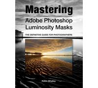 Mastering Adobe Photoshop Luminosity Masks: The Definitive Guide for Photographers