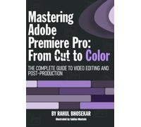 Mastering Adobe Premiere Pro: From Cut to Color: The complete guide to video editing