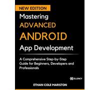 Mastering ADVANCED ANDROID App Development: A Comprehensive Step-by-Step Guide for Beginners, Developers and Professionals