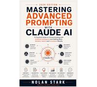 Mastering Advanced Prompting with Claude AI: A Practical Guide to Communicating with Artificial Intelligence and Getting More Reliable, Useful, and Consistent Results