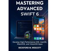 MASTERING ADVANCED SWIFT 6: Develop High-Performance iOS, macOS, WatchOS, and VisionOS Apps