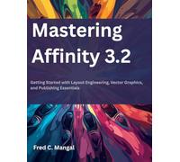 Mastering Affinity 3.2: Getting Started with Layout Engineering, Vector Graphics, and Publishing Essentials