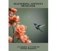 Mastering Affinity Designer: A Complete A-Z Guide For Absolute Beginners