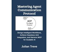 Mastering Agent Communication Protocol: Design Intelligent Workflows, Achieve Seamless A2A Integration, and Harness MCP for Scalable AI