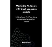 Mastering AI Agents with Small Language Models: Building Local-First, Tool-Using, Autonomous Systems from Scratch